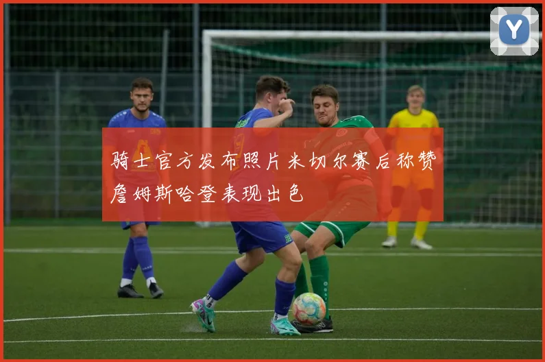 骑士官方发布照片米切尔赛后称赞詹姆斯哈登表现出色