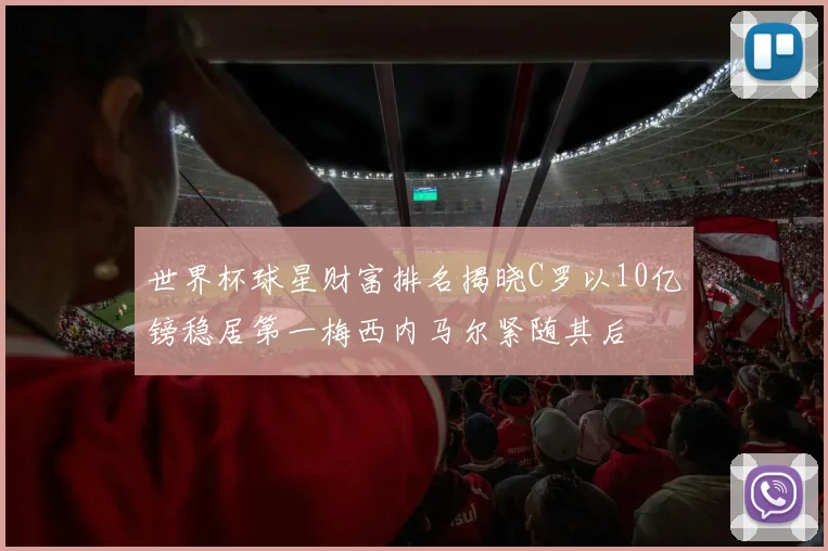 世界杯球星财富排名揭晓C罗以10亿镑稳居第一梅西内马尔紧随其后