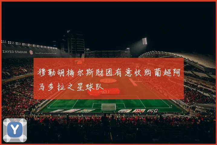 穆勒胡梅尔斯财团有意收购葡超阿马多拉之星球队