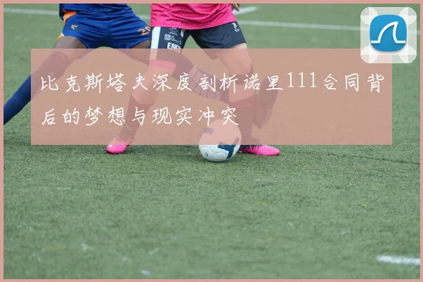 比克斯塔夫深度剖析诺里111合同背后的梦想与现实冲突
