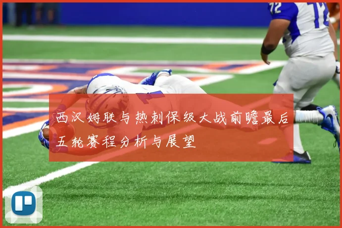 西汉姆联与热刺保级大战前瞻最后五轮赛程分析与展望