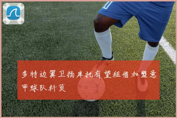 多特边翼卫扬库托有望租借加盟意甲球队科莫