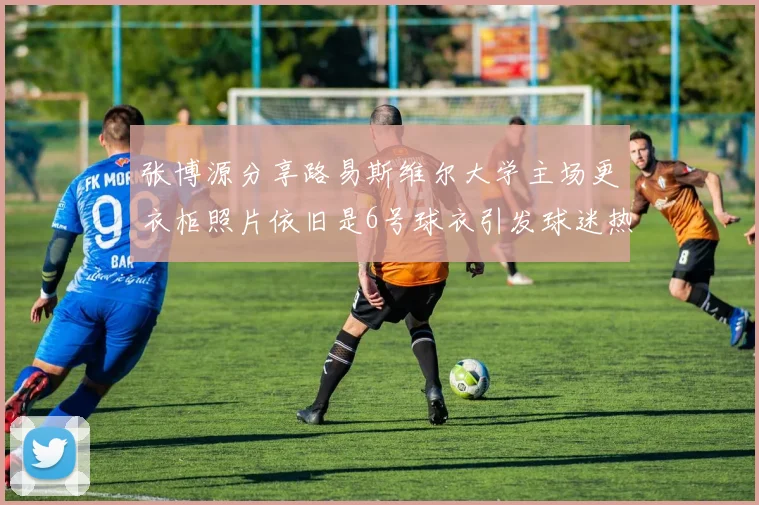 张博源分享路易斯维尔大学主场更衣柜照片依旧是6号球衣引发球迷热议